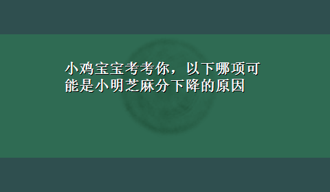 小鸡宝宝考考你，以下哪项可能是小明芝麻分下降的原因