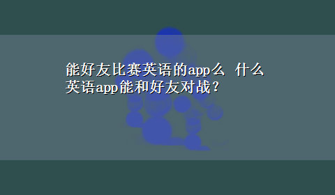 能好友比赛英语的app么 什么英语app能和好友对战？