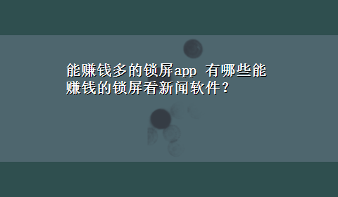 能赚钱多的锁屏app 有哪些能赚钱的锁屏看新闻软件？