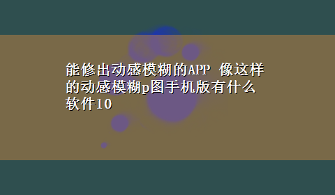 能修出动感模糊的APP 像这样的动感模糊p图手机版有什么软件10