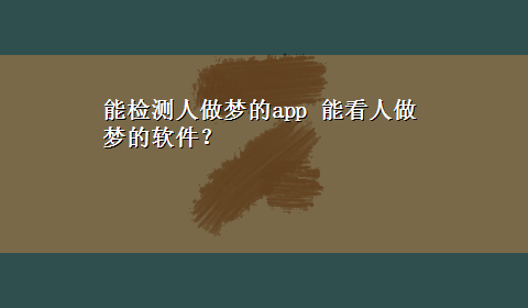 能检测人做梦的app 能看人做梦的软件？