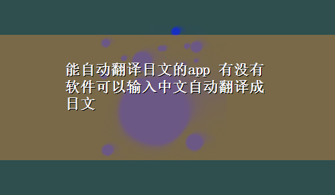 能自动翻译日文的app 有没有软件可以输入中文自动翻译成日文