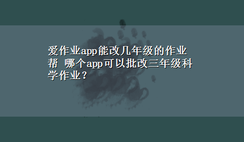 爱作业app能改几年级的作业帮 哪个app可以批改三年级科学作业？