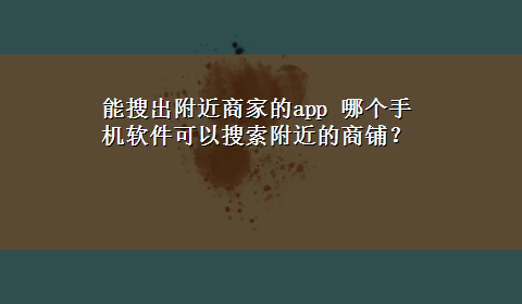 能搜出附近商家的app 哪个手机软件可以搜索附近的商铺？