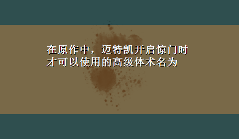 在原作中，迈特凯开启惊门时才可以使用的高级体术名为