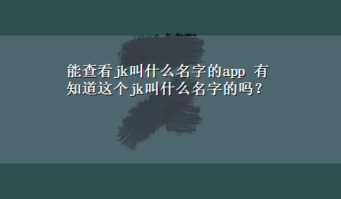 能查看jk叫什么名字的app 有知道这个jk叫什么名字的吗？