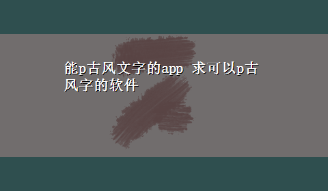 能p古风文字的app 求可以p古风字的软件