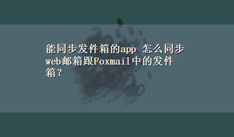 能同步发件箱的app 怎么同步web邮箱跟Foxmail中的发件箱？