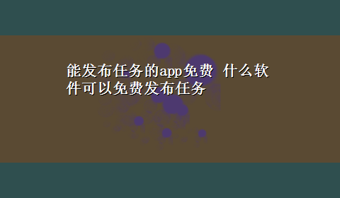 能发布任务的app免费 什么软件可以免费发布任务