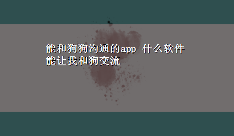 能和狗狗沟通的app 什么软件能让我和狗交流