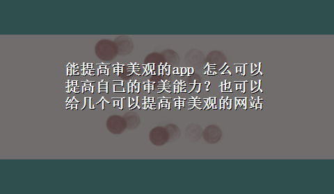 能提高审美观的app 怎么可以提高自己的审美能力？也可以给几个可以提高审美观的网站