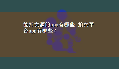 能拍卖酒的app有哪些 拍卖平台app有哪些？