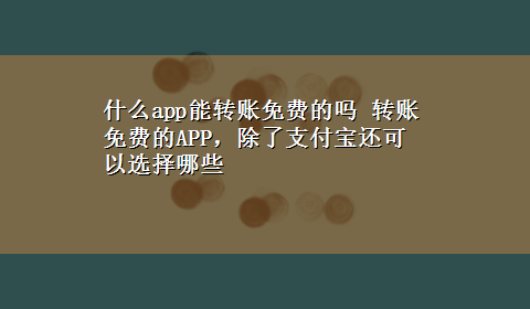 什么app能转账免费的吗 转账免费的APP，除了支付宝还可以选择哪些