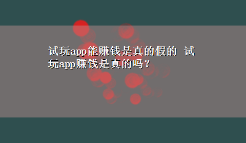 试玩app能赚钱是真的假的 试玩app赚钱是真的吗？