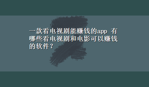 一款看电视剧能赚钱的app 有哪些看电视剧和电影可以赚钱的软件？