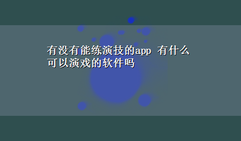 有没有能练演技的app 有什么可以演戏的软件吗