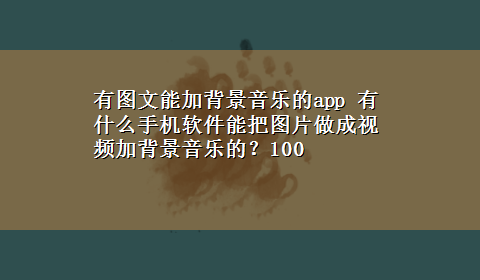 有图文能加背景音乐的app 有什么手机软件能把图片做成视频加背景音乐的？100