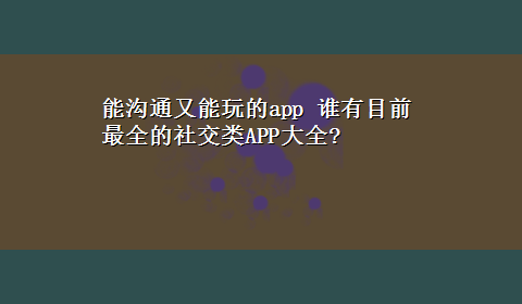 能沟通又能玩的app 谁有目前最全的社交类APP大全?