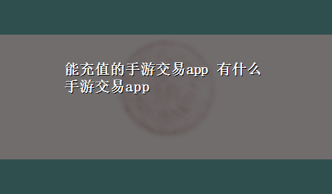 能充值的手游交易app 有什么手游交易app