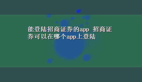 能登陆招商证券的app 招商证券可以在哪个app上登陆