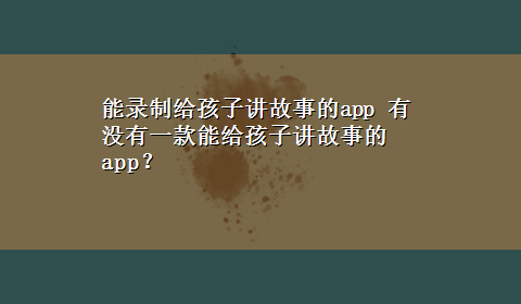 能录制给孩子讲故事的app 有没有一款能给孩子讲故事的app？