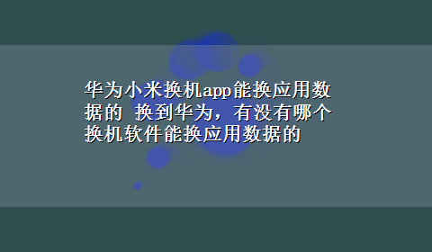 华为小米换机app能换应用数据的 换到华为，有没有哪个换机软件能换应用数据的