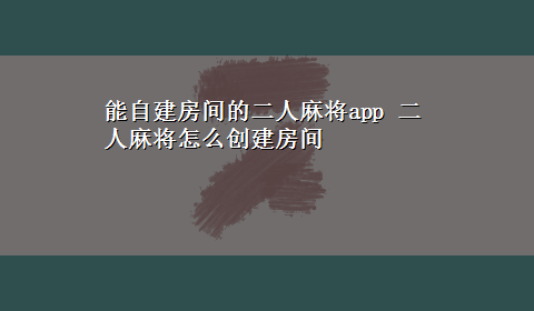 能自建房间的二人麻将app 二人麻将怎么创建房间