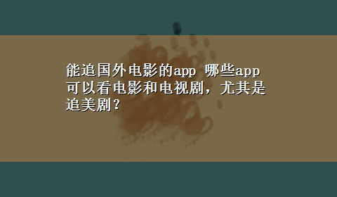 能追国外电影的app 哪些app可以看电影和电视剧，尤其是追美剧？