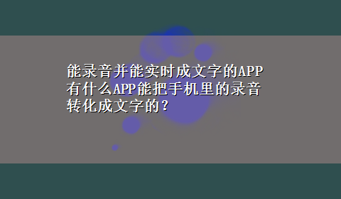 能录音并能实时成文字的APP 有什么APP能把手机里的录音转化成文字的？