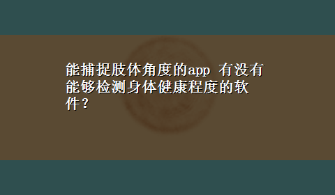 能捕捉肢体角度的app 有没有能够检测身体健康程度的软件？