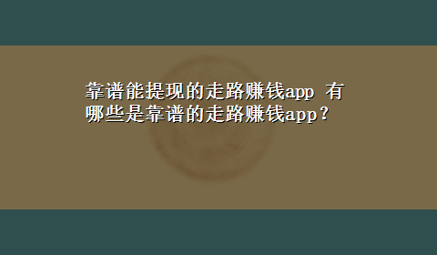 靠谱能提现的走路赚钱app 有哪些是靠谱的走路赚钱app？