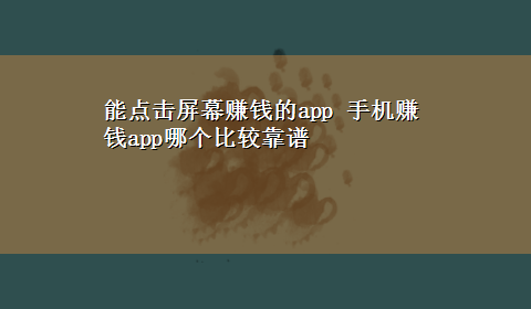 能点击屏幕赚钱的app 手机赚钱app哪个比较靠谱