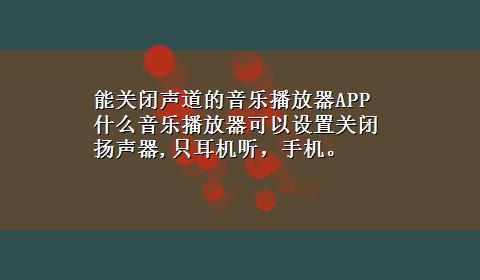 能关闭声道的音乐播放器APP 什么音乐播放器可以设置关闭扬声器,只耳机听，手机。