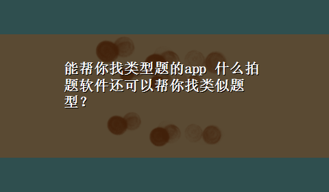 能帮你找类型题的app 什么拍题软件还可以帮你找类似题型？