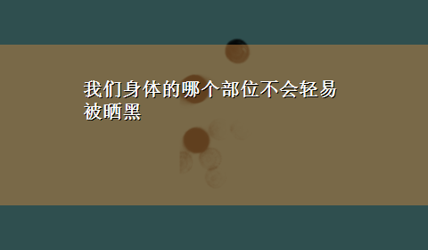 我们身体的哪个部位不会轻易被晒黑