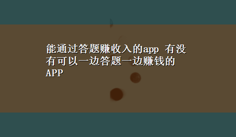 能通过答题赚收入的app 有没有可以一边答题一边赚钱的APP