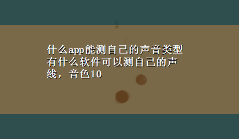 什么app能测自己的声音类型 有什么软件可以测自己的声线，音色10