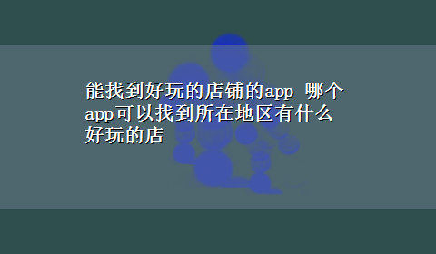 能找到好玩的店铺的app 哪个app可以找到所在地区有什么好玩的店