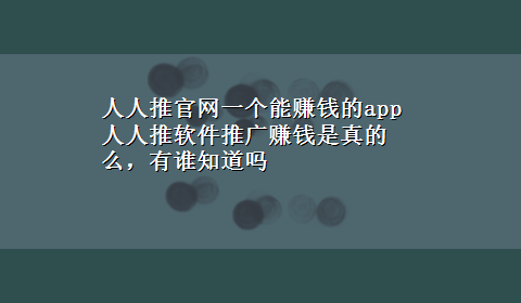 人人推官网一个能赚钱的app 人人推软件推广赚钱是真的么，有谁知道吗