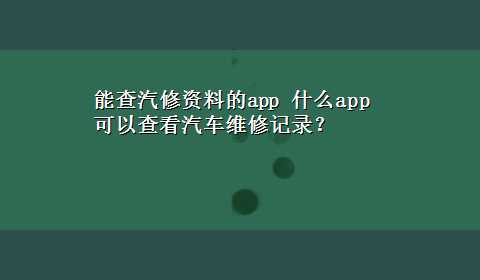 能查汽修资料的app 什么app可以查看汽车维修记录？