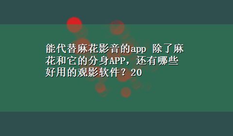 能代替麻花影音的app 除了麻花和它的分身APP，还有哪些好用的观影软件？20