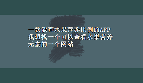 一款能查水果营养比例的APP 我想找一个可以查看水果营养元素的一个网站