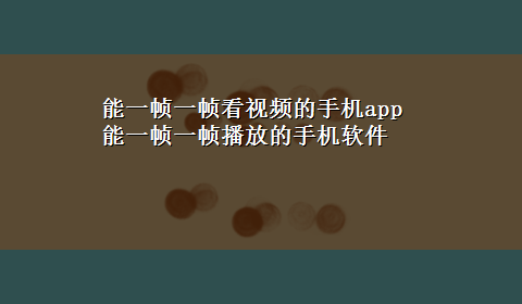 能一帧一帧看视频的手机app 能一帧一帧播放的手机软件