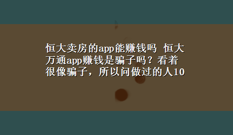 恒大卖房的app能赚钱吗 恒大万通app赚钱是骗子吗？看着很像骗子，所以问做过的人10