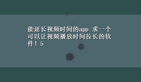 能延长视频时间的app 求一个可以让视频播放时间拉长的软件！5