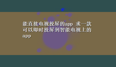 能直接电视投屏的app 求一款可以即时投屏到智能电视上的app