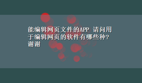 能编辑网页文件的APP 请问用于编辑网页的软件有哪些种?谢谢