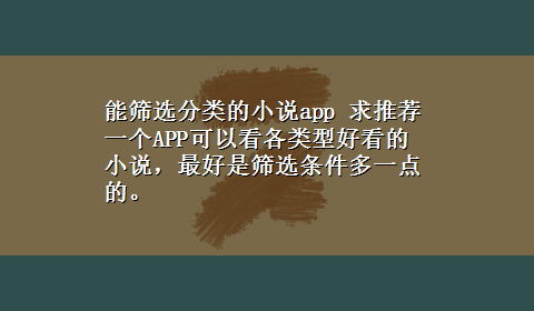 能筛选分类的小说app 求推荐一个APP可以看各类型好看的小说，最好是筛选条件多一点的。