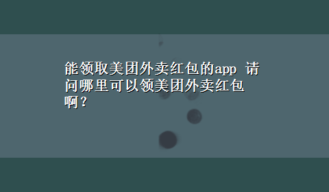 能领取美团外卖红包的app 请问哪里可以领美团外卖红包啊？