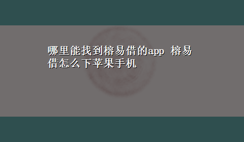 哪里能找到榕易借的app 榕易借怎么下苹果手机